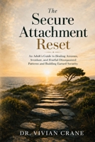 The Secure Attachment Reset: An Adult's Guide to Healing Anxious, Avoidant, and Fearful-Disorganized Patterns and Building Earned Security B0H339LWMZ Book Cover