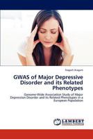 GWAS of Major Depressive Disorder and its Related Phenotypes: Genome-Wide Association Study of Major Depression Disorder and its Related Phenotypes in a European Population 3845416416 Book Cover