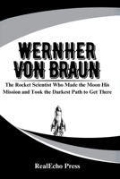 WERNHER VON BRAUN: The Rocket Scientist Who Made the Moon His Mission and Took the Darkest Path to Get There B0F9KPMKNG Book Cover