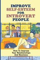 Improve Self-Esteem For Introvert People: How To Improve Your Relationships And Business: Different Types Of Introverted Personalities null Book Cover