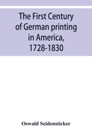 The first century of German printing in America, 1728-1830; preceded by a notice of the literary work of F. D. Pastorius 9353929830 Book Cover