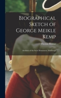 Biographical Sketch of George Meikle Kemp: Architect of the Scott Monument, Edinburgh 1017915415 Book Cover