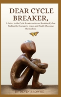 Dear Cycle Breaker,: A Letter to the Cycle Breakers who are Breaking Cycles, Finding the Courage to Leave, and Finally Choosing Themselves. (Cycle Breaker Series) B0GDXSTZZR Book Cover