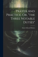 Prayer And Practice, Or, "the Three Notable Duties" 1022418890 Book Cover