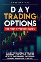 DAY TRADING OPTIONS: THE FIRST INVESTORS GUIDE TO KNOW THE SECRETS OF OPTIONS FOR BEGINNERS. LEARN TRADING BASICS TO INCREASE YOUR EARNINGS AND ACQUIRE THE RIGHT MINDSET FOR INVESTING. B0CNSXNSPV Book Cover