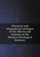 Historical and Biographical Catalogue of the Officers and Students of the Western Theological Seminary 5518814348 Book Cover