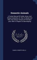 Domestic Animals: A Pocket Manual of Cattle, Horse, and Sheep Husbandry, Or, How to Breed and Rear the Various Tenants of the Barn-Yard: With a Chapter on Bee-Keeping 1164623583 Book Cover