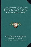 A Memorial of Joshua Bates, from the City of Boston 1437460763 Book Cover