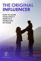 The Original Influencer: How To Shape Your Child's Heart In A World Full Of Noise B0F9L88W7Z Book Cover