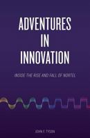 Adventures in Innovation: Inside the Rise and Fall of Nortel 0993619304 Book Cover