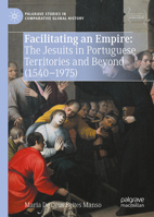 Facilitating an Empire: The Jesuits in Portuguese Territories and Beyond (1540-1975) 9819779537 Book Cover