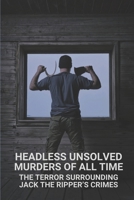 Headless Unsolved Murders Of All Time: The Terror Surrounding Jack The Ripper’s Crimes: The Crime Of The Century B097D1BTKG Book Cover