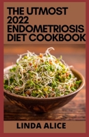 The Utmost 2022 Endometriosis Diet Cookbook: Healing Recipes to Relieve Symptoms, Get Your Life Back and Regain Control of Your Health B09T5V65XL Book Cover