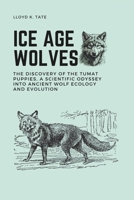 Ice Age Wolves: The Discovery of the Tumat Puppies, a Scientific Odyssey into Ancient Wolf Ecology and Evolution B0FDKDQZ4M Book Cover