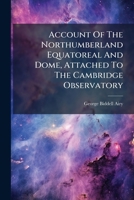 Account Of The Northumberland Equatoreal And Dome, Attached To The Cambridge Observatory 1174887117 Book Cover
