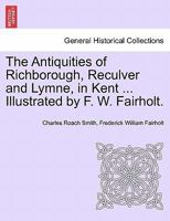 The Antiquities of Richborough, Reculver, and Lymne, in Kent 101905817X Book Cover