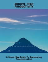 Achieve Peak Productivity: A Seven-Day Guide To Overcoming Procrastination B0FR4MBW59 Book Cover