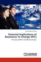 Financial Implications of Resistance To Change (RTC): The Case of ORG-T and ORG-B in Kosovo 3845428252 Book Cover