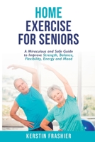 Home Exercise For Seniors: A Miraculous and Safe Guide to Improve Strength, Balance, Flexibility, Energy and Mood B0C5KPYX5R Book Cover