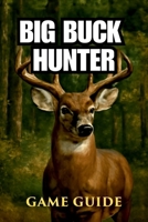 BIG BUCK HUNTER GAME GUIDE: Mastering the Hunt, Unlocking Legendary Animals, and Dominating Competitive Play B0F6LVKCZN Book Cover