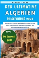 Der Ultimative Algerien-Reiseführer 2024: Ein Unverzichtbarer Reiseführer Für Entdecker, Der Unverzichtbare Reiseziele Und Erlebnisse Im Ganzen Land Enthüllt (German Edition) B0CSKHZMSN Book Cover