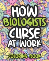 How Biologists Curse At Work: Swearing Biology Coloring Book For Adults, Funny Biologist Gift For Women, Men, Students And Professors B08HS3YVCK Book Cover