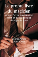 Le propre livre du magicien ou tout l'art de la conjuration étant un manuel complet de magie de salon, et contenant plus de mille expériences ... tours et subtilités étonn (French Edition) 9358812907 Book Cover