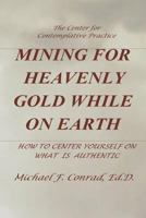 Mining For Heavenly Gold On Earth: How to Center Yourself On What Is Authentic 1930301634 Book Cover