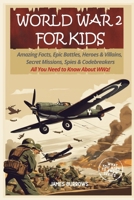 World War 2 for Kids: Amazing Facts, Epic Battles, Heroes and Villains, Secret Missions, Spies and Codebreakers. All You Need to Know About WW2! (What You Need to Know) B0CY1G6X6R Book Cover