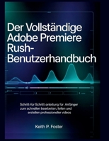 Der vollständige Adobe Premiere Rush-Benutzerhandbuch: Schritt-für-Schritt-Anleitung für Anfänger zum schnellen Bearbeiten, Teilen und Erstellen ... (Video Editing Simplified) (German Edition) B0GWZTF9MZ Book Cover