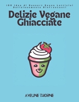 Delizie Vegane Ghiacciate: 100 Idee di Dessert Senza Latticini Deliziosamente Rinfrescanti (Italian Edition) B0DWSCX36M Book Cover