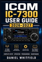 ICOM IC-7300 USER GUIDE 2026–2027: The Hands-On Handbook for New and Seasoned Operators — Station Setup, Feature Mastery, and Contest-Ready Techniques B0HF6NLDYJ Book Cover