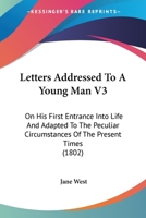 Letters Addressed to a Young Man, on His First Entrance Into Life, and Adpated to the Peculiar Circumstances of the Present Times Volume 3 1164040952 Book Cover