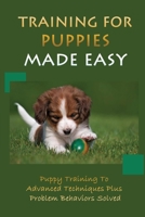 Training For Puppies Made Easy: Puppy Training To Advanced Techniques Plus Problem Behaviors Solved: How To Raise The Perfect Dog null Book Cover