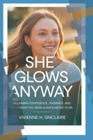 She Glows Anyway: Reclaiming Confidence, Radiance, and the Woman You Were Always Meant to Be (Becoming Her Again) B0FLQ57T1B Book Cover