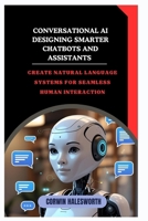 Conversational AI Designing Smarter Chatbots and Assistants: Create natural language systems for seamless human interaction B0FMSWCL1M Book Cover