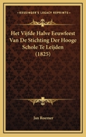 Het Vijfde Halve Eeuwfeest Van De Stichting Der Hooge Schole Te Leijden (1825) 1168402093 Book Cover
