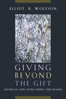 Giving Beyond the Gift: Apophasis and Overcoming Theomania 0823255719 Book Cover