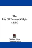 The life of Bernard Gilpin. By William Gilpin, M.A. ... The second edition. 1377551156 Book Cover