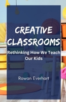 Creative Classrooms: Rethinking How We Teach Our Kids B0F2C4XQP5 Book Cover