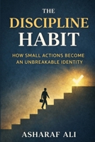 The Discipline Habit: How Small Actions Become an Unbreakable Identity Through Discipline, Habits, and Consistency B0GJLVYJ1T Book Cover