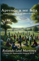 Aprende a ser feliz, controlando tus emociones (Spanish Edition) B0CND2ZZH8 Book Cover