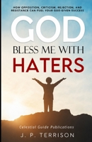 God, Bless Me With Haters: How Opposition, Criticism, Rejection, and Resistance Can Fuel Your God-Given Purpose 1997014017 Book Cover