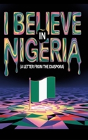 I BELIEVE IN NIGERIA: A Letter from the Diaspora B0GN3GSSP7 Book Cover