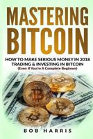 Mastering Bitcoin: How To Make Serious Money In 2018 Trading & Investing In Bitcoin 1717154859 Book Cover