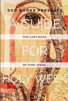 A Guide for Holy Week: The Last Days of King Jesus 0692861718 Book Cover