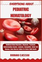 EVERYTHING ABOUT PEDIATRIC HEMATOLOGY: Childhood Blood Disorders, Diagnosis, Treatment, Understanding Anemia, Leukemia, Hemophilia, Sickle Cell Disease, Bone Marrow Failure For Better Child Health B0FWKNJKS7 Book Cover