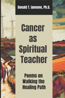 Cancer as Spiritual Teacher: Poems on Walking the Healing Path B0CR35GG7V Book Cover