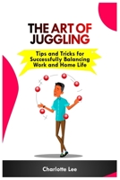THE ART OF JUGGLING: Tips and Tricks for Successfully Balancing Work and Home Life B0C2S1JJRF Book Cover