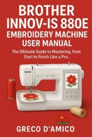 Brother Innov-Is 880E Embroidery Machine User Manual: The Ultimate Guide to Mastering, from Start to Finish Like a Pro. B0FPYLJXK1 Book Cover